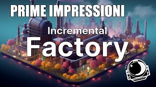 Mi Sono Completamente Sbagliato su INCREMENTAL FACTORY  Prime Impressioni [upl. by Oxford]