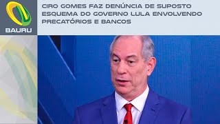 Ciro Gomes faz denúncia de suposto esquema do Governo Lula envolvendo precatórios e bancos [upl. by Ida99]