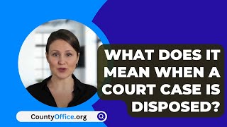 What Does It Mean When A Court Case Is Disposed  CountyOfficeorg [upl. by Novyart]