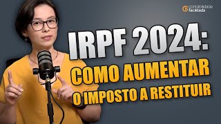 IRPF 2024 COMO AUMENTAR O IMPOSTO A RESTITUIR DICAS PRÁTICAS [upl. by Barde]