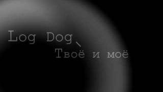 Log Dog Твоё и моё [upl. by Heyra]