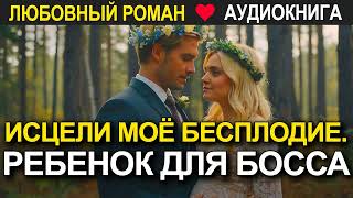 Исцели моё бесплодие Ребенок для босса ❤️ Аудиокнига ❤️ Любовный роман [upl. by Romanas]