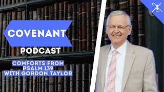 Comforts from Psalm 139 with Gordon Taylor  Covenant Podcast [upl. by Sakmar685]