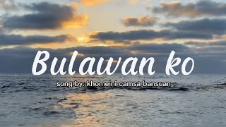 Bulawan ko  by khomeini camsa bansuan  with lyrics [upl. by Franklin]