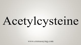 How To Say Acetylcysteine [upl. by Doran877]