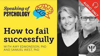 How to fail successfully with Amy Edmondson PhD and Samuel West PhD  Speaking of Psychology [upl. by Ayoral301]