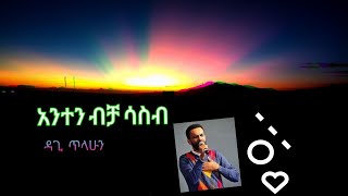 Anten bcha sasib አንተን ብቻ ሳስብ Dagi Tilahun [upl. by Alliuqaj]