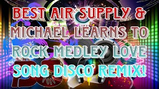 BEST AIR SUPPLY SONG MEDLEY amp MICHAEL LEARNS TO ROCK DISCO MEDLEY  LOVE SONG DISCO REMIX [upl. by Yllah914]