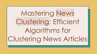 Mastering News Clustering Efficient Algorithms for Clustering News Articles [upl. by Sirotek195]