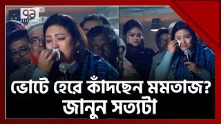 ভোটে হেরে কেঁদে বুক ভাসাচ্ছেন মমতাজ  জানুন আসল ঘটনা   News  Ekattor TV [upl. by Zulaledairam]