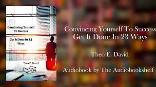 Free Audiobooks  Convincing Yourself To Success Get It Done In 23 Ways  Theo E David [upl. by Suivatram857]