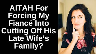 AITAH For Forcing My Fiancé Into Cutting Off His Late Wifes Family [upl. by Lizette]