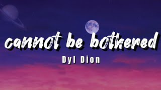 cannot be bothered  Dyl Dion Lyrics [upl. by Jenny]