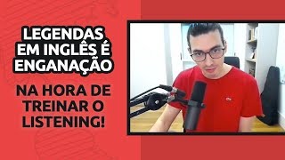 LEGENDAS EM INGLÊS É ENGANAÇÃO NA HORA DE TREINAR O LISTENING [upl. by Arv771]