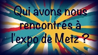 Qui avons nous rencontrés à lexpo de Metz [upl. by Yniffit]