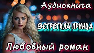 ВСТРЕТИЛА ПРИНЦА СЛУШАТЬ АУДИОКНИГУ РОМАН [upl. by Joelle341]