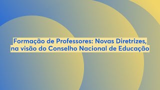 Formação de Professores Novas Diretrizes na visão do Conselho Nacional de Educação [upl. by Radford377]