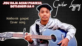 JISU RAJA ACHAI PHAIKHA BETLEHEM HA O KOKBOROK GOSPEL COVER SONG GUITAR🎸 LESSONS [upl. by Atinrehs501]