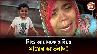 শিশু আয়ানকে হারিয়ে মায়ের আর্তনাদ  Ayan  Ayans Mothers  Channel 24 [upl. by Anilat989]