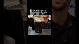 Kiedy na koncercie Nocnego Kochanka robisz sobie kawę [upl. by Iinde]