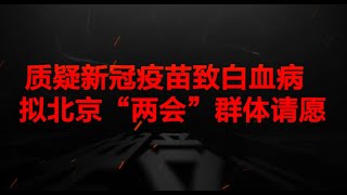 质疑新冠疫苗致白血病 拟北京“两会”群体请愿 [upl. by Akel95]