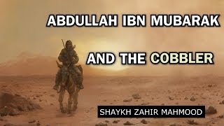 Abdullah Ibn Mubarak RH And The Cobbler  Shaykh Zahir Mahmood  HD [upl. by Susumu]