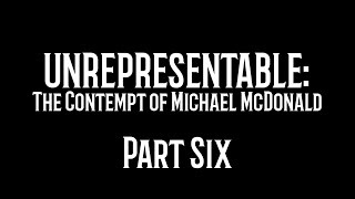 Unrepresentable The Contempt of Michael McDonald Part Six [upl. by Rebbecca]