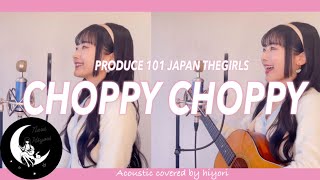 【作詞者が歌う】CHOPPY CHOPPY  PRODUCE 101 JAPAN THE GIRLS  Acoustic covered by 奈良ひより [upl. by Rrats]