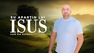 Laur din Bărbulești  Eu aparțin Lui Isus NOU 2024 [upl. by Littlejohn]