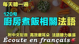 🌼讓你的法語聽力暴漲｜保母級法語聽力練習｜每天堅持聽一遍 三個月必有所成｜120句廚房煮飯相關常用法語 ｜附中文配音｜影子跟讀 聽力口語效果翻倍｜最有效的法語聽力練習｜Foudre Français [upl. by Merri]