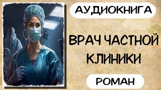 Аудиокнига роман ВРАЧ ЧАСТНОЙ КЛИНИКИ слушать аудиокниги полностью онлайн [upl. by Enovi251]