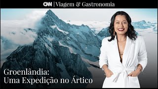 Groenlândia uma expedição no Ártico  CNN Viagem amp Gastronomia [upl. by Llabmik470]