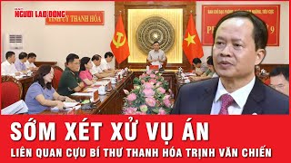 Sớm đưa vụ án liên quan cựu bí thư Thanh Hóa Trịnh Văn Chiến ra xét xử  Tin nhanh [upl. by Ydualc89]