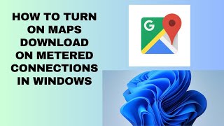 How to Turn On Maps Download On Metered Connections In Windows [upl. by Zeba]