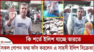 কি শর্তে ইলিশ যাচ্ছে ভারতে সকল গোপন তথ্য ফাঁস করলেন এ সাহসী ইলিশ বিক্রেতা  mt world [upl. by Haelem301]