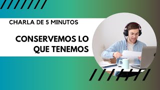 CHARLA DE 5 MINUTOS Conservemos lo que tenemos [upl. by Rudd195]