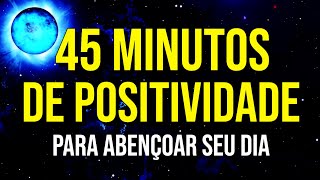 45 MINUTOS DE PALAVRAS POSITIVAS PARA ABENÇOAR DIA [upl. by Alliw400]