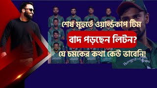 ওয়ার্ল্ডকাপে শেষ মুহুর্তে কি বাদ লিটন দলে বড় চমক যার কথা কেউ ভাবেনি তিনিই দলে [upl. by Natalya553]