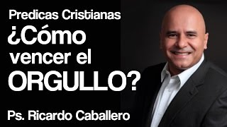 Mensajes Cristianos  El Orgullo  Pastor Ricardo Caballero [upl. by Hyozo]