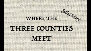 WHERE THE THREE COUNTIES MEET ballad history [upl. by Nortad]