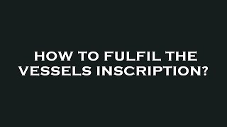 How to fulfil the vessels inscription [upl. by Nodaj]