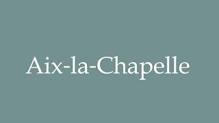 How to Pronounce Aix‐la‐Chapelle Aachen Correctly in French [upl. by Anilrats]