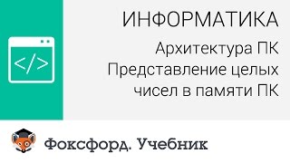 Информатика Архитектура ПК Представление целых чисел в памяти ПК Центр онлайнобучения «Фоксфорд» [upl. by Ylellan]