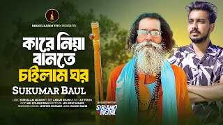 কারে নিয়া বানতে চাইলাম ঘর  Kare Niya Bante Chailam Ghor  Sukumar Baul  Bangla New Song 2024 [upl. by Haissem749]