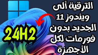 الترقية ألى أحدث أصدارات ويندوز 11 الجديدة 24H2 لكل الأجهزة مدعومة وغير مدعومة بدون فورمات👍 [upl. by Airlie]