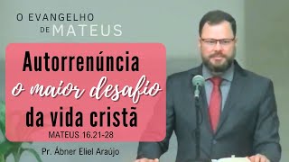 Autorrenúncia o maior desafio da vida cristã  Mateus 162128  Pr Ábner Eliel Araújo [upl. by Asilat651]