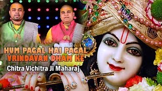 Bhakti  Hum Pagal Hai Pagal वृन्दावन धाम के  Best Krishna Song  Chitra Vichitra Ji Maharaj [upl. by Circosta415]