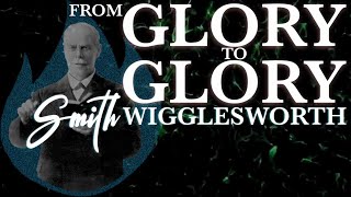 From Glory to Glory The Heart of Smith Wigglesworth [upl. by Anairad]