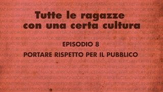 Tutte le ragazze con una certa cultura  Episodio 8  PORTARE RISPETTO PER IL PUBBLICO [upl. by Lachlan571]