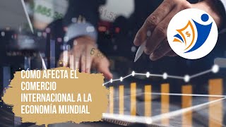 Cómo afecta el comercio internacional a la economía mundial [upl. by Sasha562]